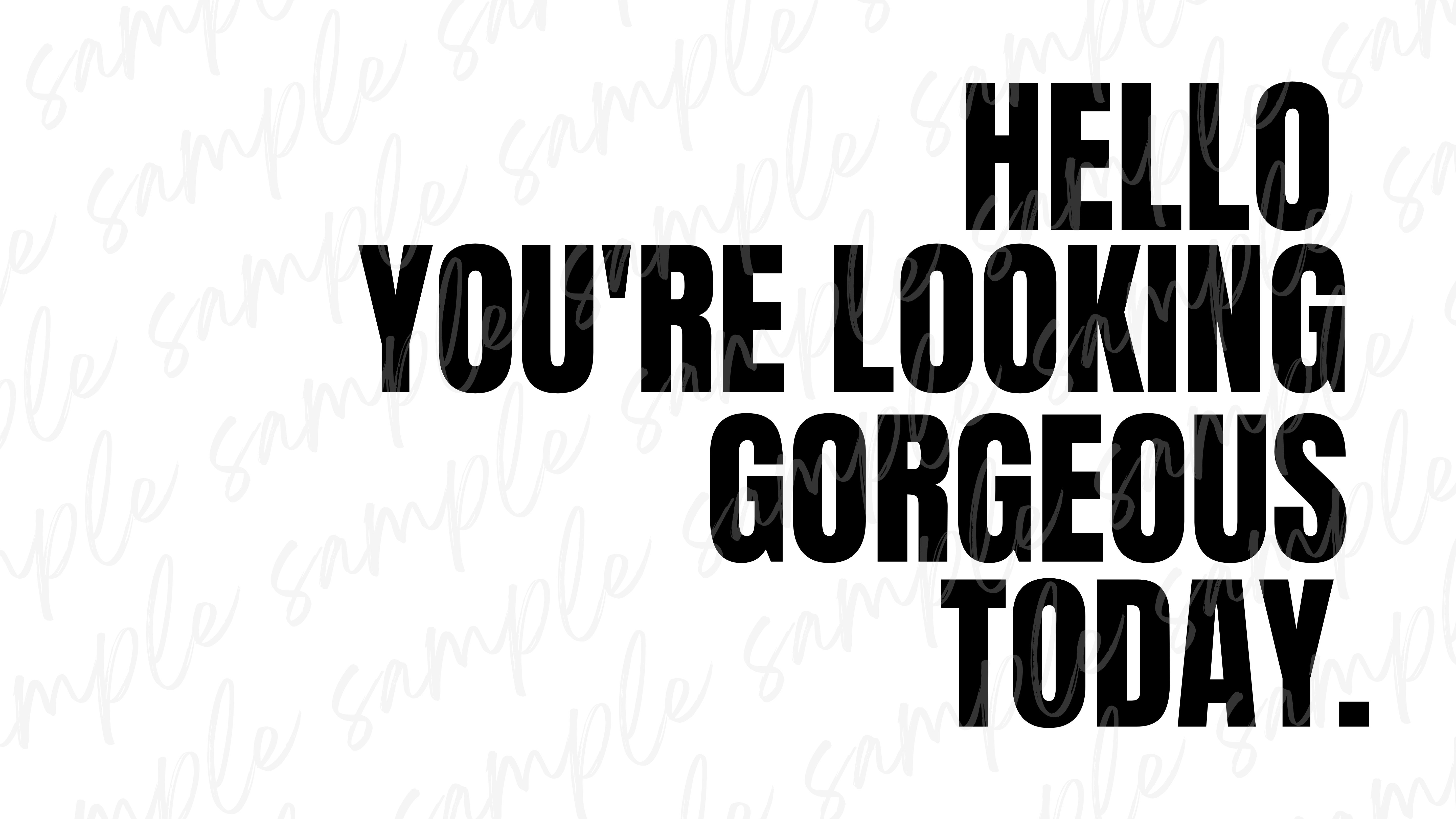 HELLO YOU'RE LOOKING GORGEOUS TODAY | DESKTOP WALLPAPER